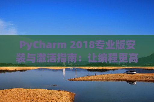 PyCharm 2018专业版安装与激活指南：让编程更高效