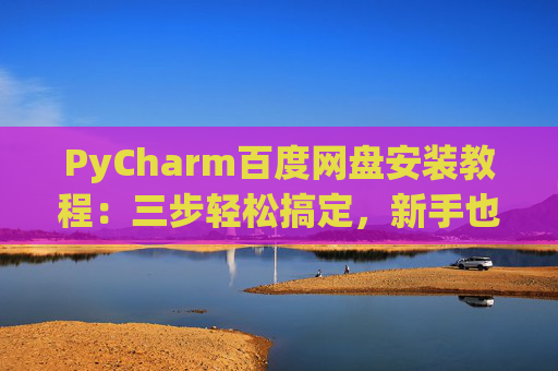 PyCharm百度网盘安装教程：三步轻松搞定，新手也能快速上手